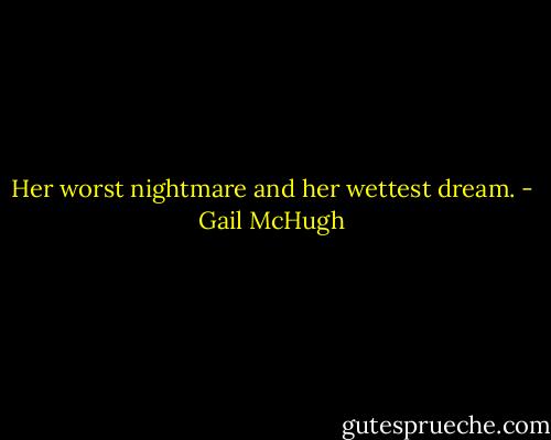 Her worst nightmare and her wettest dream. - Gail McHugh