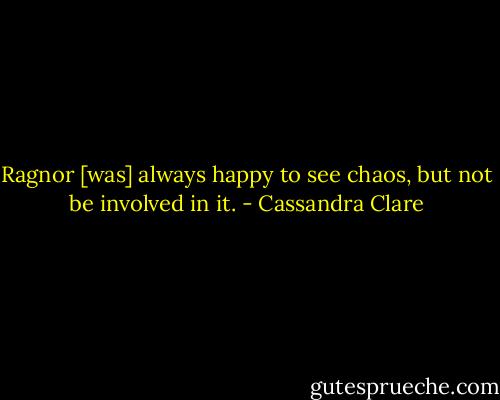Ragnor [was] always happy to see chaos, but not be involved in it. - Cassandra Clare