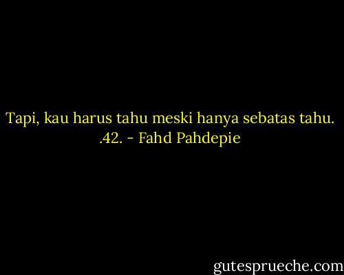 Tapi, kau harus tahu meski hanya sebatas tahu.<br />.42. - Fahd Pahdepie
