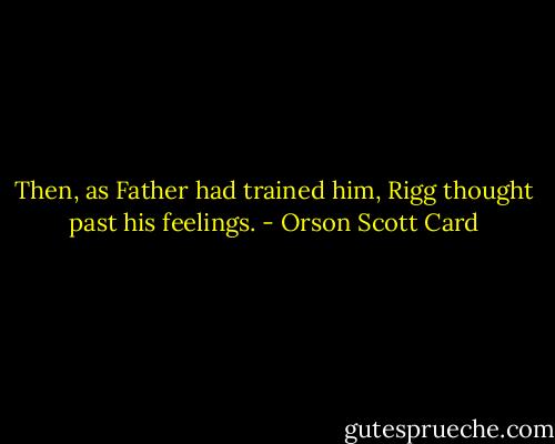 Then, as Father had trained him, Rigg thought past his feelings. - Orson Scott Card