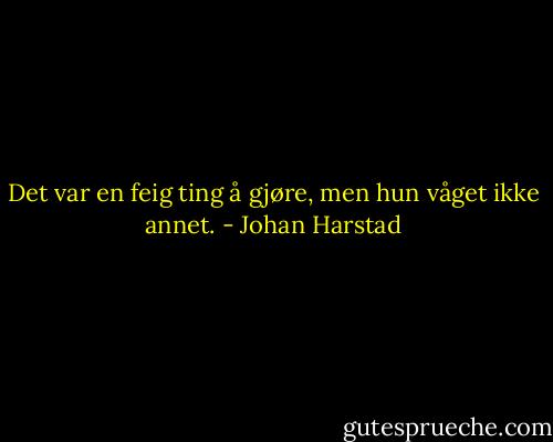 Det var en feig ting å gjøre, men hun våget ikke annet. - Johan Harstad