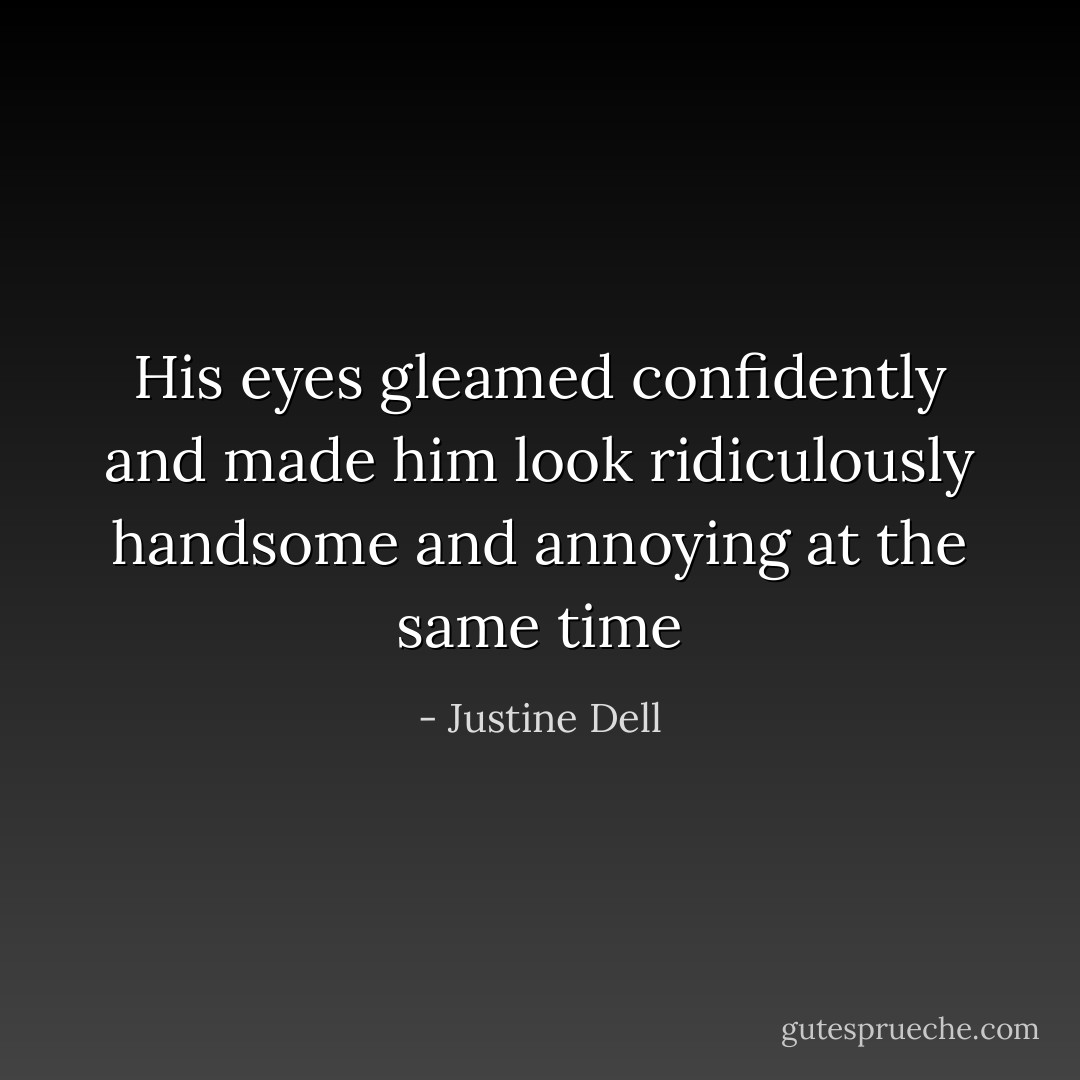 His eyes gleamed confidently and made him look ridiculously handsome and annoying at the same time - Justine Dell
