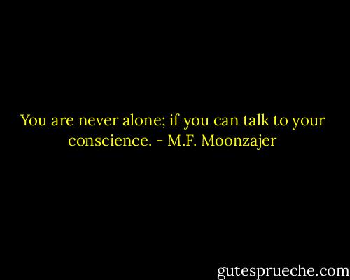 You are never alone; if you can talk to your conscience. - M.F. Moonzajer