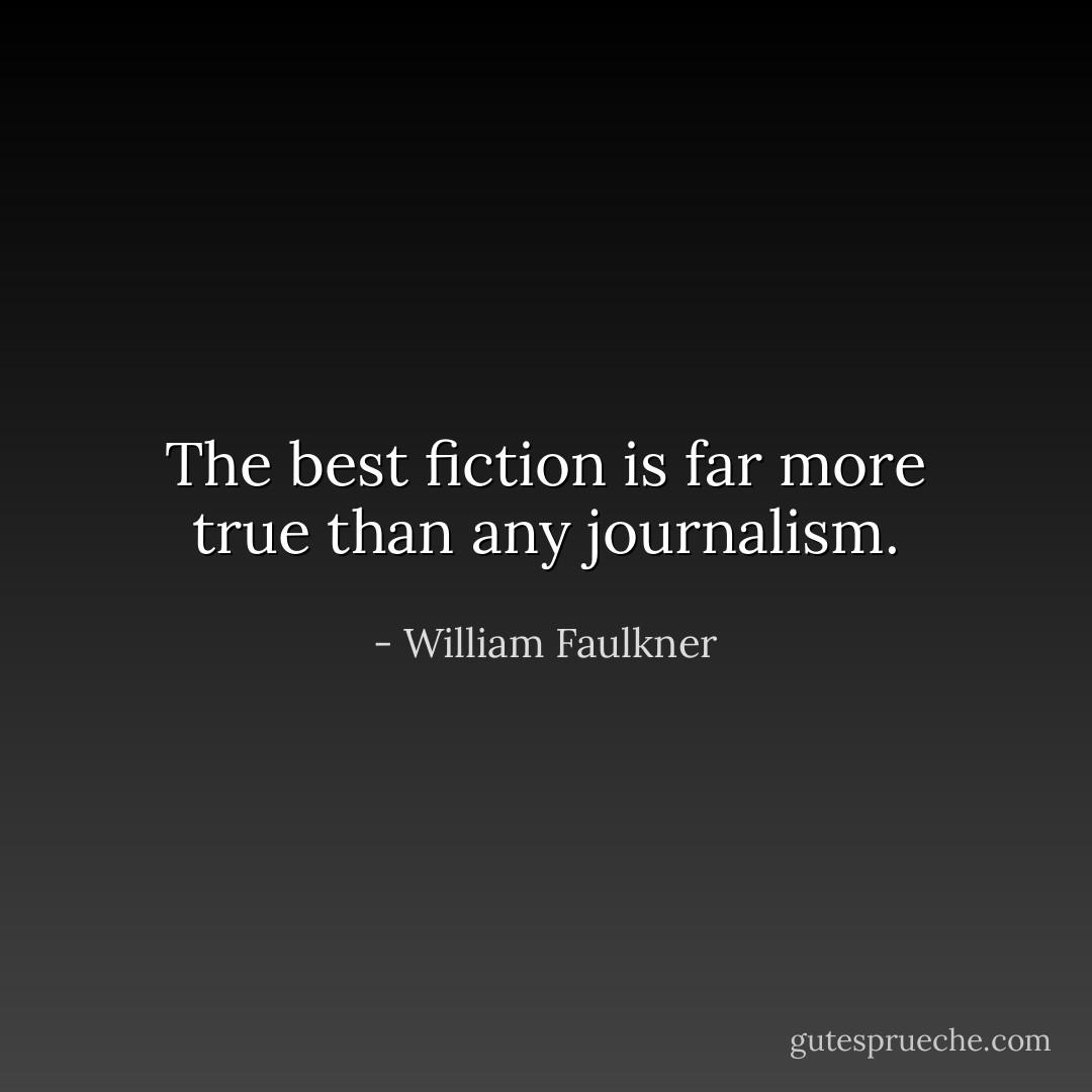 The best fiction is far more true than any journalism. - William Faulkner