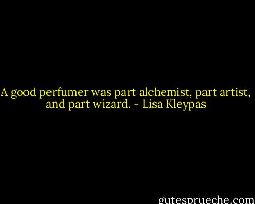 A good perfumer was part alchemist, part artist, and part wizard. - Lisa Kleypas