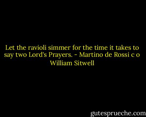 Let the ravioli simmer for the time it takes to say two Lord's Prayers. - Martino de Rossi c o William Sitwell