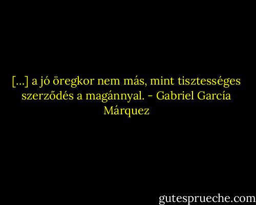 […] a jó öregkor nem más, mint tisztességes szerződés a magánnyal. - Gabriel García Márquez