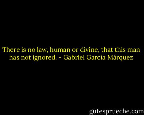 There is no law, human or divine, that this man has not ignored. - Gabriel García Márquez