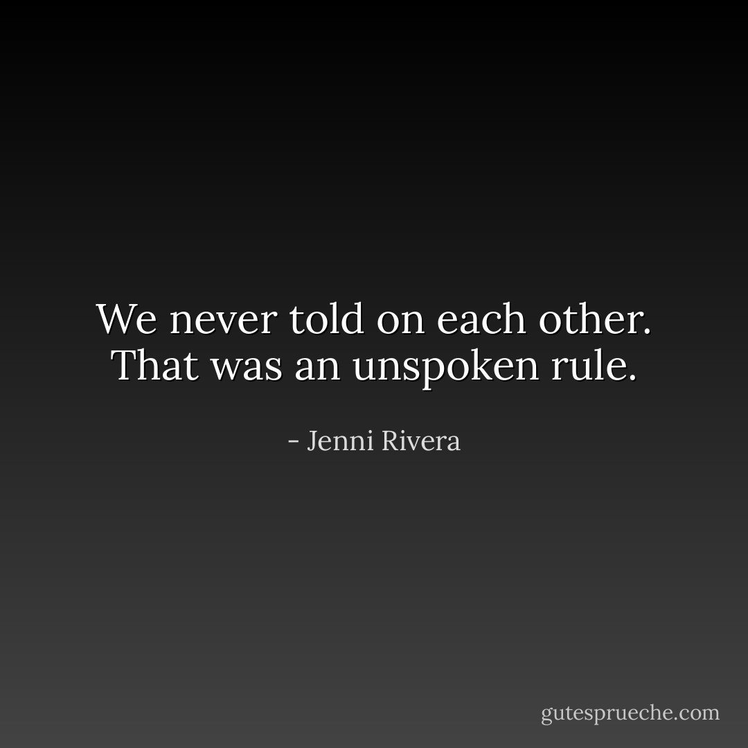 We never told on each other. That was an unspoken rule. - Jenni Rivera