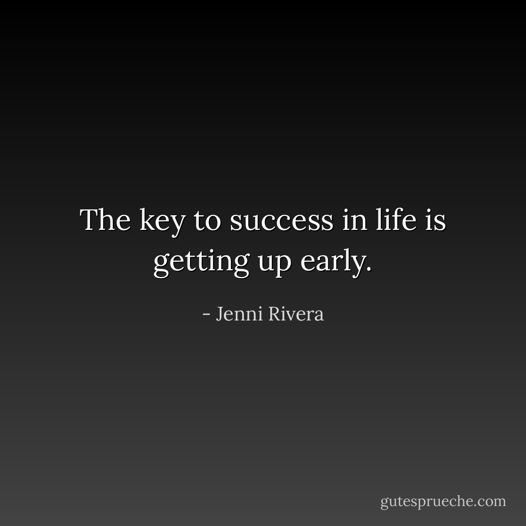 The key to success in life is getting up early. - Jenni Rivera