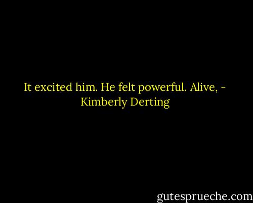 It excited him. He felt powerful. Alive, - Kimberly Derting