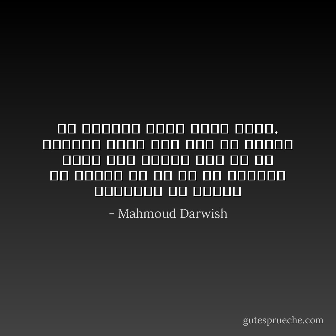 بالاترين حد آزادى من زمانى ست كه من از فلسطين آزاد شده باشم، اما من از فلسطين آزاد نمى شوم تا زمانى كه فلسطين آزاد نشده باشد. - Mahmoud Darwish