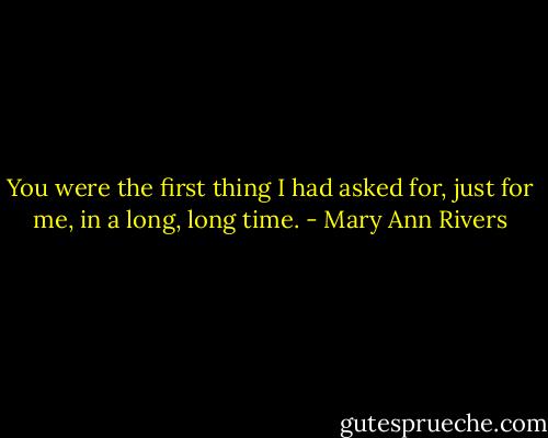 You were the first thing I had asked for, just for me, in a long, long time. - Mary Ann Rivers