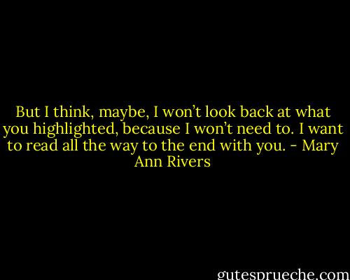 But I think, maybe, I won’t look back at what you highlighted, because I won’t need to. I want to read all the way to the end with you. - Mary Ann Rivers