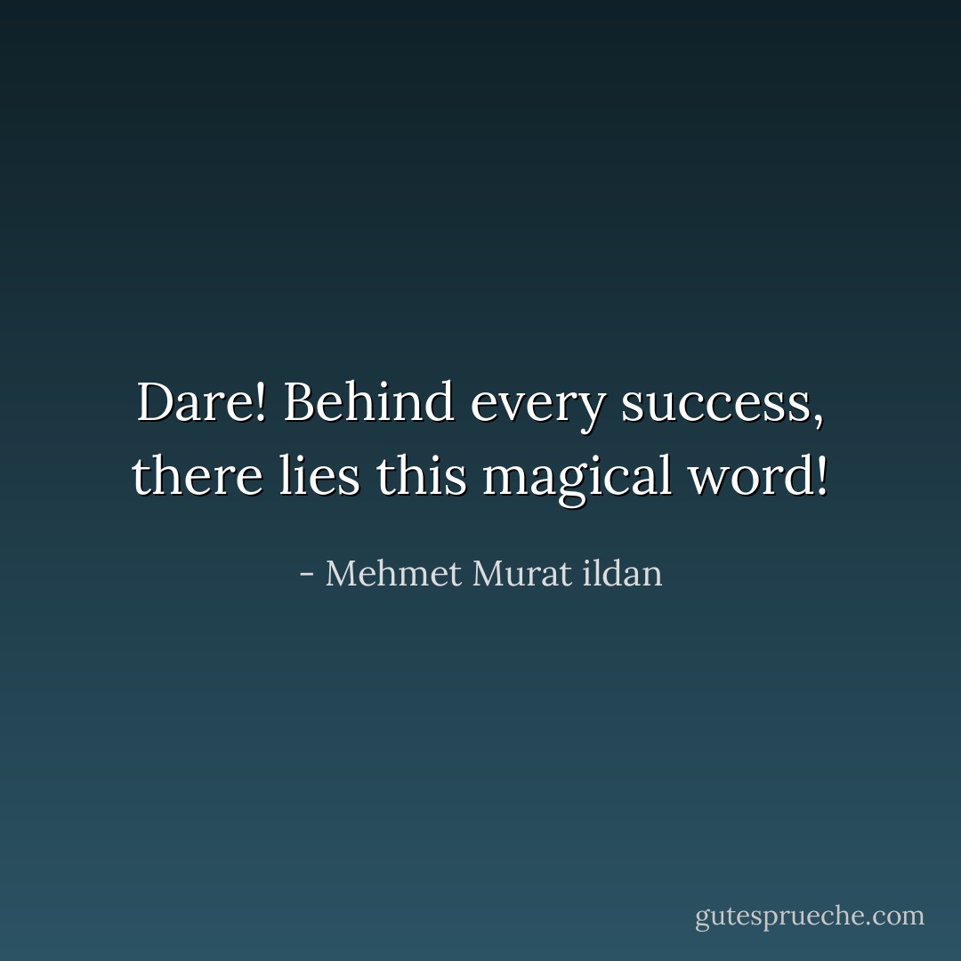 Dare! Behind every success, there lies this magical word! - Mehmet Murat ildan