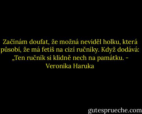 Začínám doufat, že možná neviděl holku, která působí, že má fetiš na cizí ručníky. Když dodává: „Ten ručník si klidně nech na památku. - Veronika Haruka