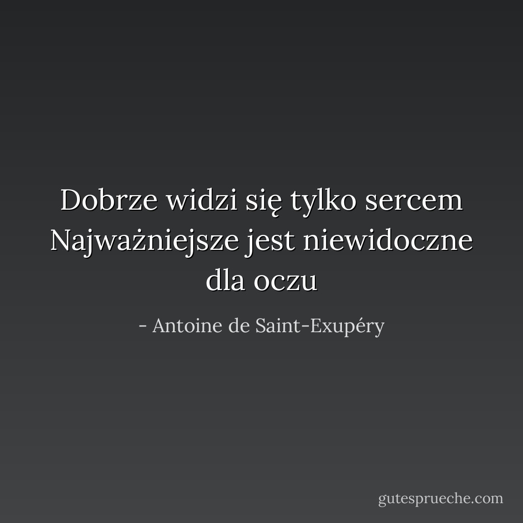 Dobrze widzi się tylko sercem<br />Najważniejsze jest niewidoczne dla oczu - Antoine de Saint-Exupéry