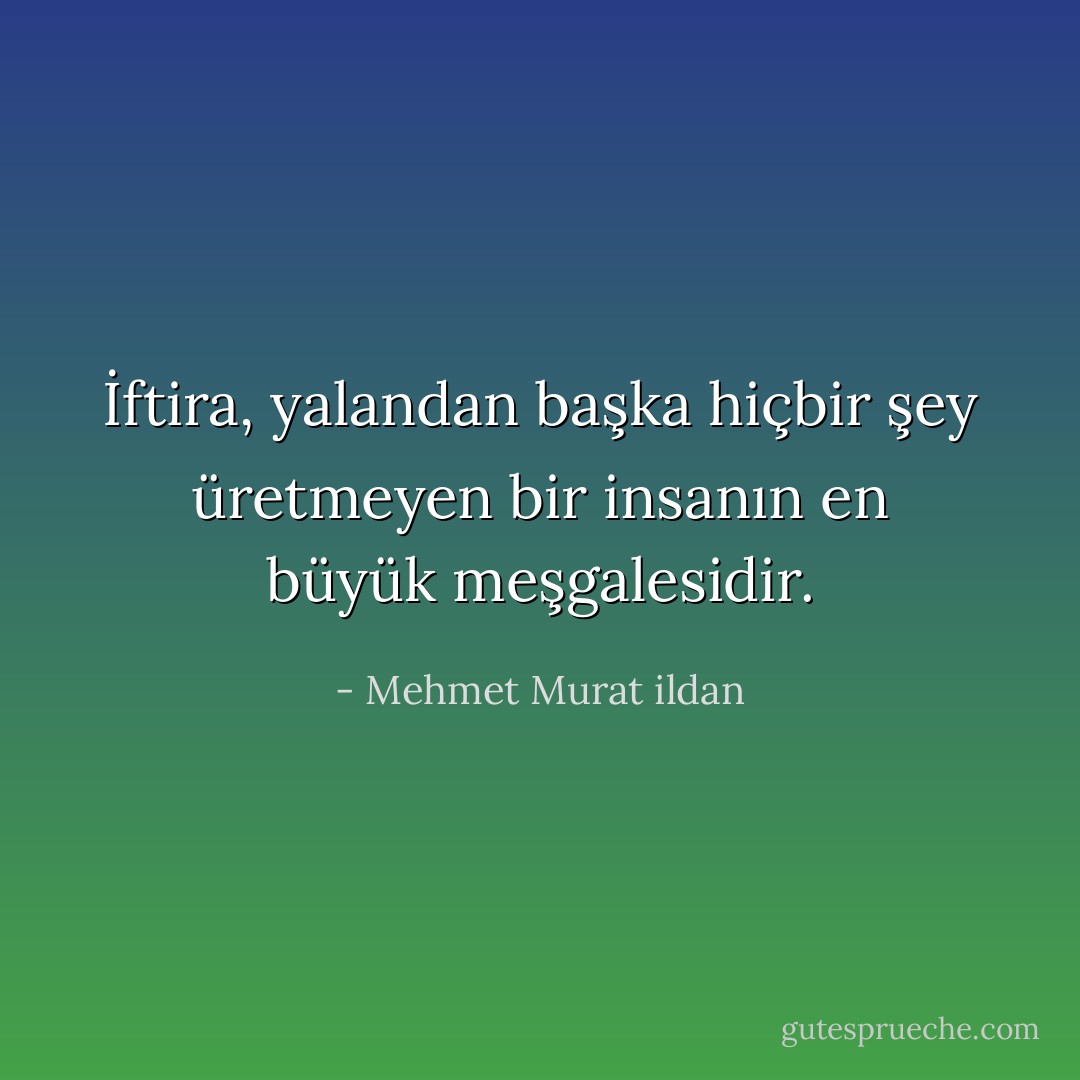 İftira, yalandan başka hiçbir şey üretmeyen bir insanın en büyük meşgalesidir. - Mehmet Murat ildan