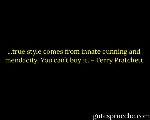 ...true style comes from innate cunning and mendacity. You can’t buy it. - Terry Pratchett