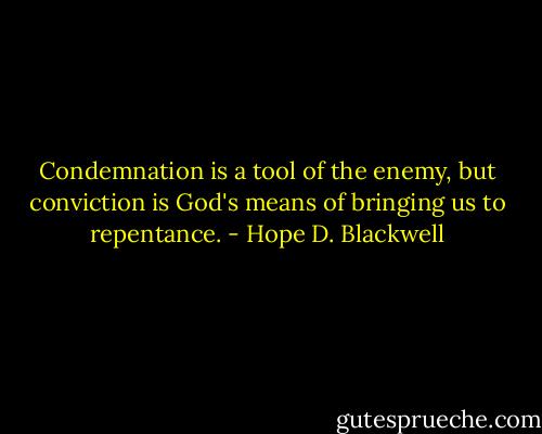 Condemnation is a tool of the enemy, but conviction is God's means of bringing us to repentance. - Hope D. Blackwell
