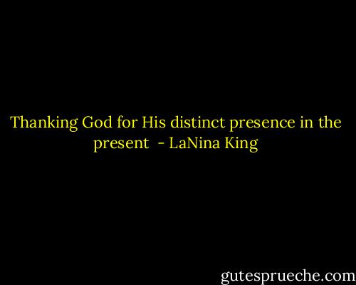 Thanking God for His distinct presence in the present  - LaNina King