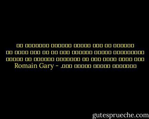 کائنات را علم توضیح می‌دهد، موجودات را روانشناسی تشریح می‌کند، اما هر کس خود باید از خود دفاع کند، خود را واننهد، نگذارد تا آخرین ریزه‌های توهمش ربوده شود. - Romain Gary