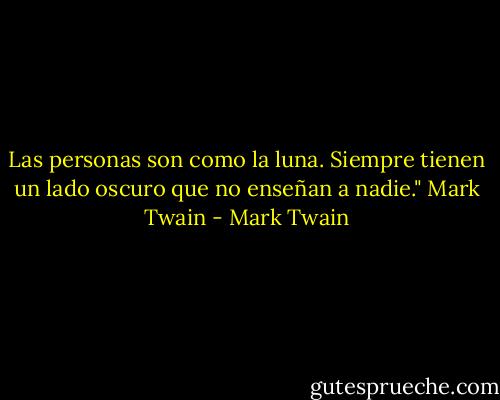 Las personas son como la luna. Siempre tienen un lado oscuro que no enseñan a nadie." Mark Twain - Mark Twain