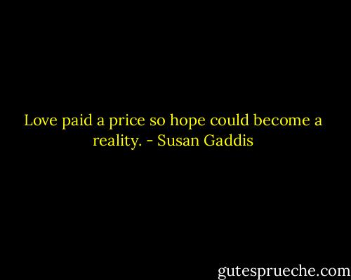 Love paid a price so hope could become a reality. - Susan Gaddis