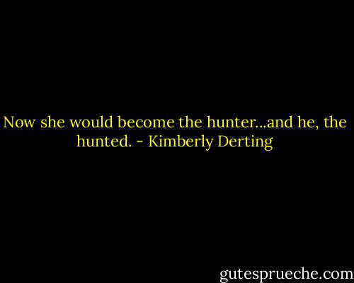 Now she would become the hunter...and he, the hunted. - Kimberly Derting