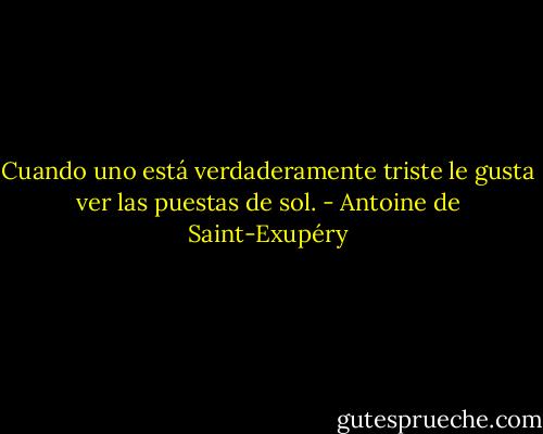 Cuando uno está verdaderamente triste le gusta ver las puestas de sol. - Antoine de Saint-Exupéry
