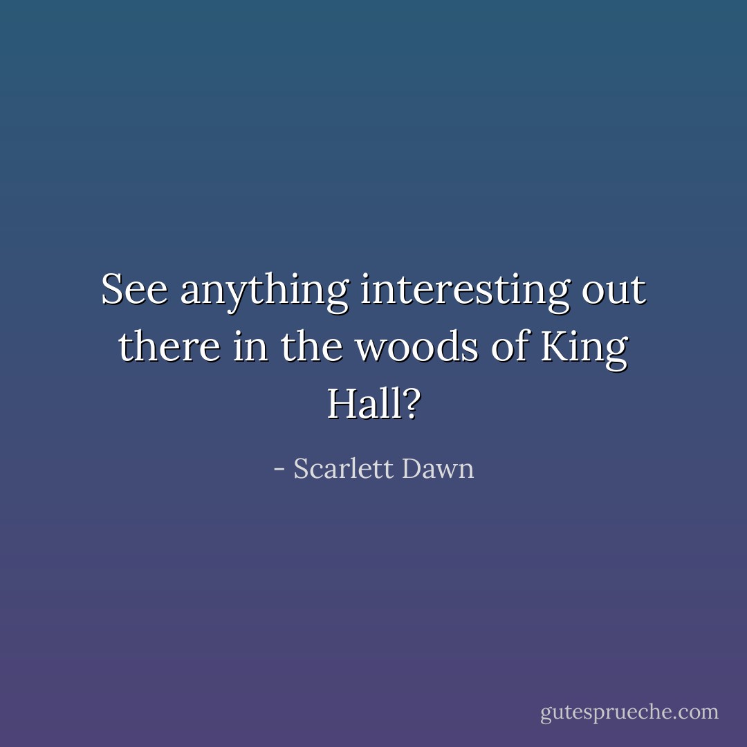 See anything interesting out there in the woods of King Hall? - Scarlett Dawn