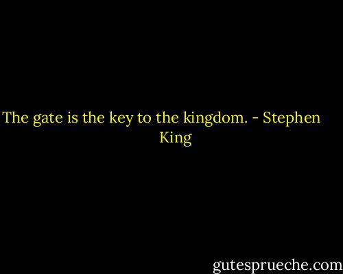 The gate is the key to the kingdom. - Stephen        King