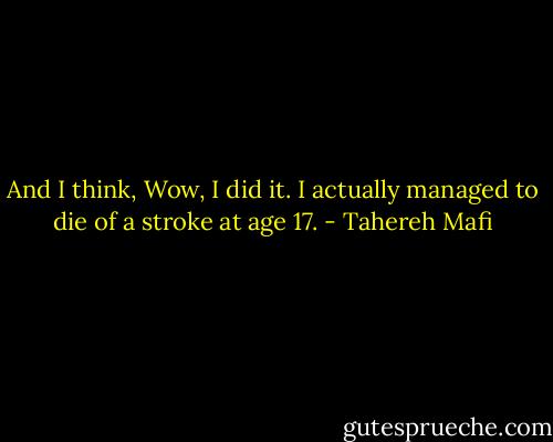And I think, Wow, I did it. I actually managed to die of a stroke at age 17. - Tahereh Mafi