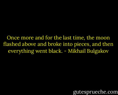 Once more and for the last time, the moon flashed above and broke into pieces, and then everything went black. - Mikhail Bulgakov