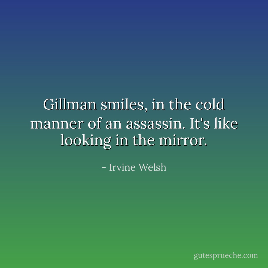 Gillman smiles, in the cold manner of an assassin. It's like looking in the mirror. - Irvine Welsh