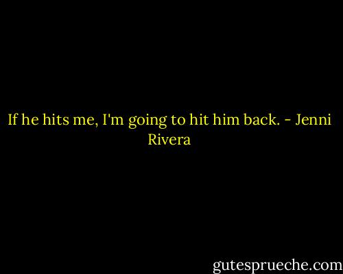 If he hits me, I'm going to hit him back. - Jenni Rivera