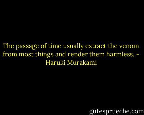 The passage of time usually extract the venom from most things and render them harmless. - Haruki Murakami