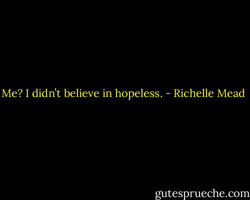 Me? I didn’t believe in hopeless. - Richelle Mead