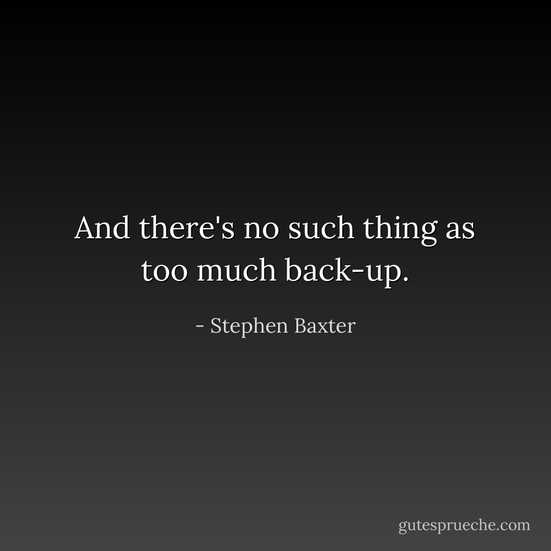 And there's no such thing as too much back-up. - Stephen Baxter