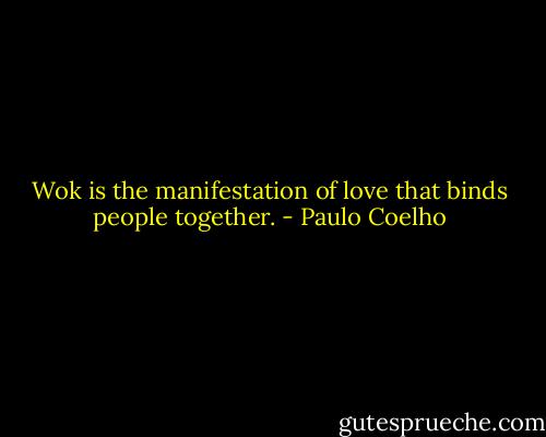 Wok is the manifestation of love that binds people together. - Paulo Coelho