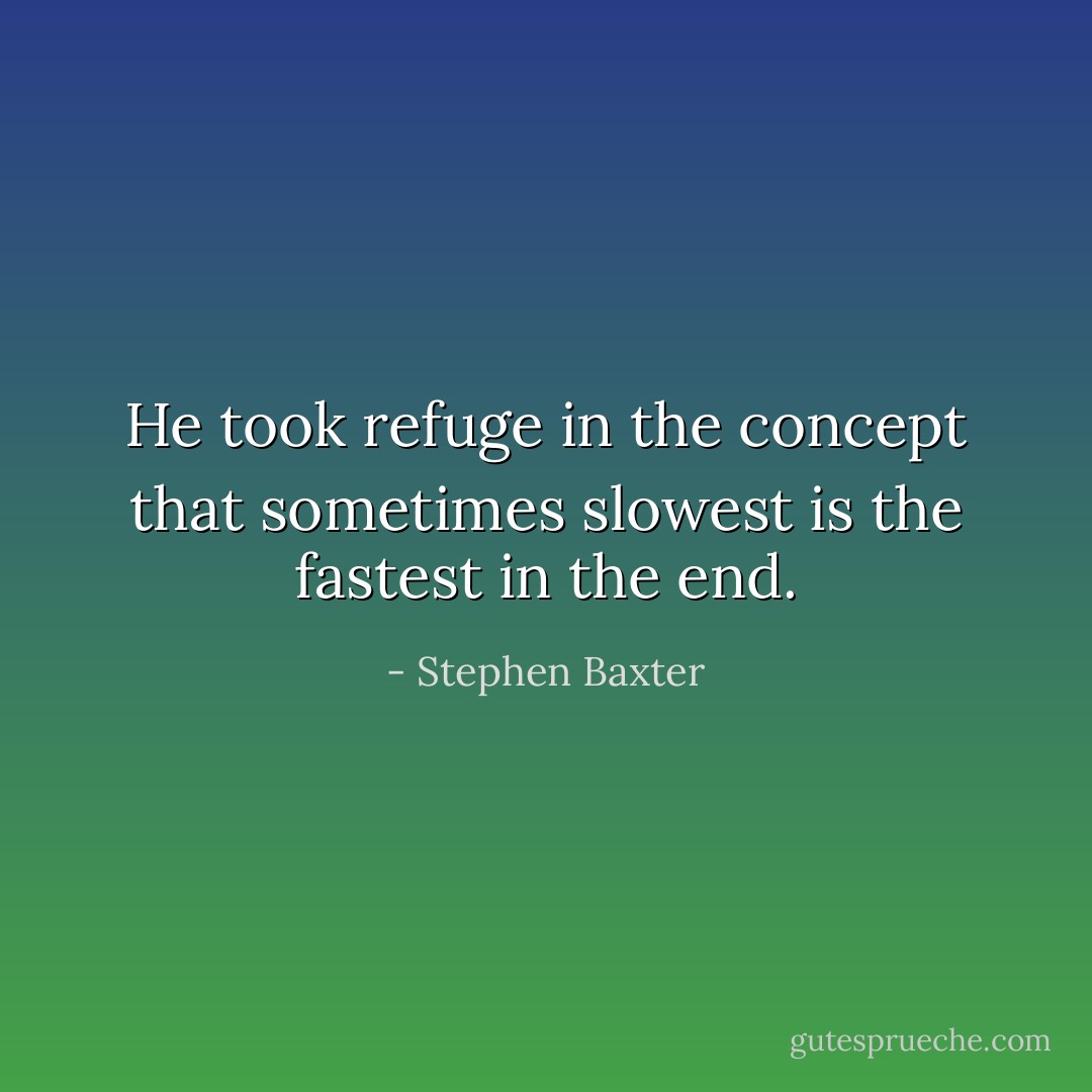 He took refuge in the concept that sometimes slowest is the fastest in the end. - Stephen Baxter