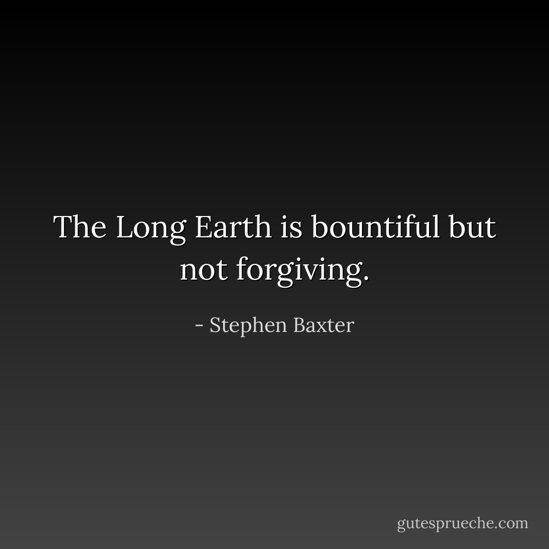 The Long Earth is bountiful but not forgiving. - Stephen Baxter