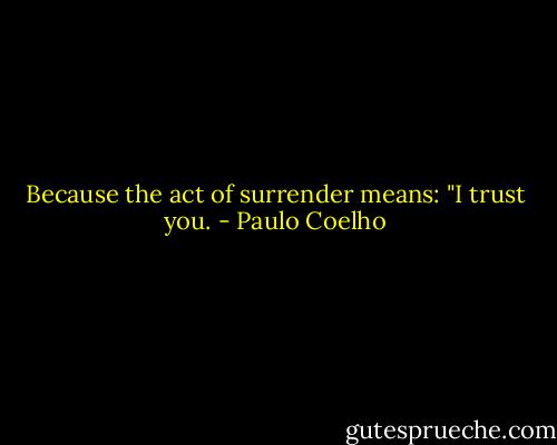Because the act of surrender means: "I trust you. - Paulo Coelho