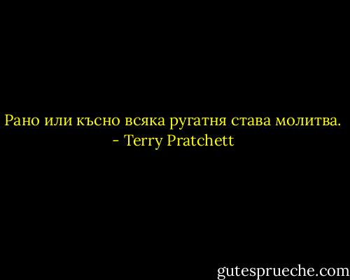 Рано или късно всяка ругатня става молитва. - Terry Pratchett