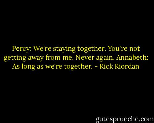 Percy: We're staying together. You're not getting away from me. Never again.<br />Annabeth: As long as we're together. - Rick Riordan