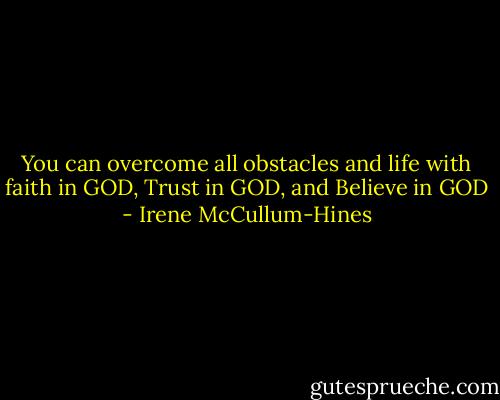 You can overcome all obstacles and life<br />with faith in GOD, Trust in GOD, and<br />Believe in GOD - Irene McCullum-Hines