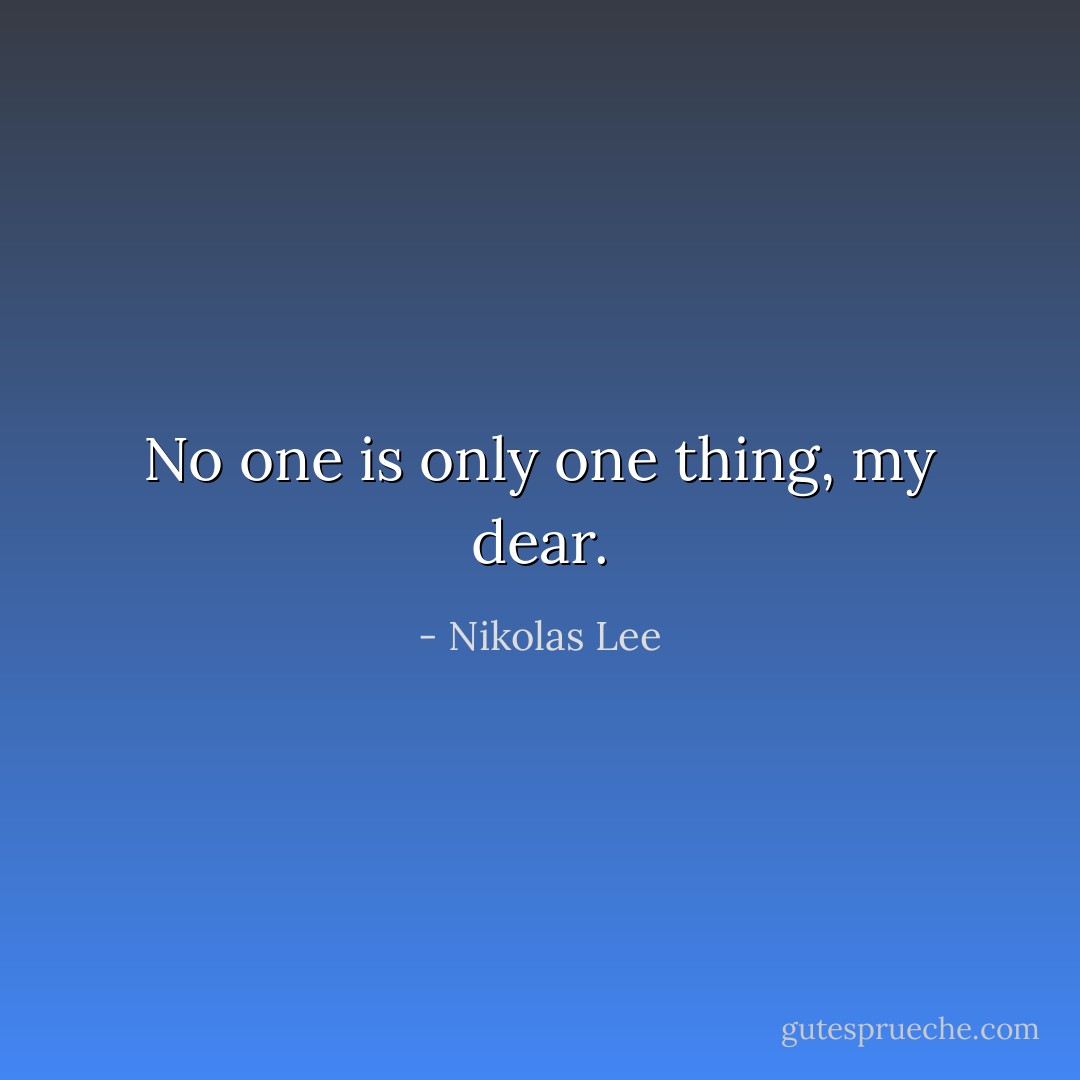 No one is only one thing, my dear. - Nikolas Lee