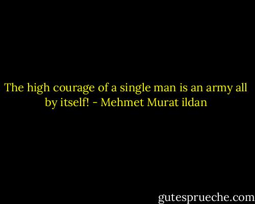 The high courage of a single man is an army all by itself! - Mehmet Murat ildan