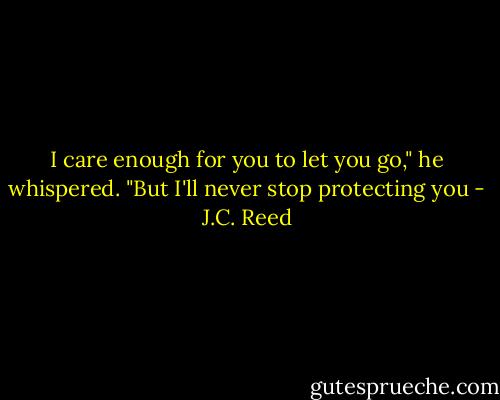 I care enough for you to let you go," he whispered. "But I'll never stop protecting you - J.C. Reed