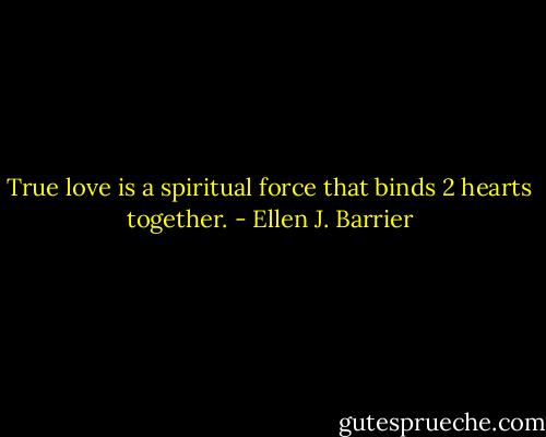 True love is a spiritual force that binds 2 hearts together. - Ellen J. Barrier